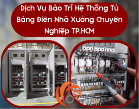 Dịch Vụ Bảo Trì Hệ Thống Tủ Bảng Điện Nhà Xưởng Chuyên Nghiệp TP.HCM