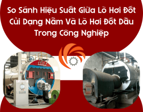 So Sánh Hiệu Suất Giữa Lò Hơi Đốt Củi Dạng Nằm Và Lò Hơi Đốt Dầu Trong Công Nghiệp