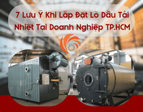 7 Lưu Ý Khi Lắp Đặt Lò Dầu Tải Nhiệt Tại Doanh Nghiệp TP.HCM