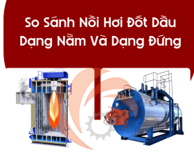 So Sánh Nồi Hơi Đốt Dầu Dạng Nằm Và Dạng Đứng – Doanh Nghiệp TP.HCM Nên Chọn Loại Nào?
