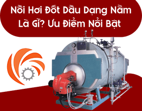 Nồi Hơi Đốt Dầu Dạng Nằm Là Gì? Ưu Điểm Nổi Bật Khi Sử Dụng Tại TP.HCM